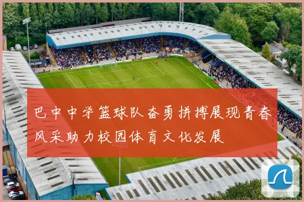巴中中学篮球队奋勇拼搏展现青春风采助力校园体育文化发展