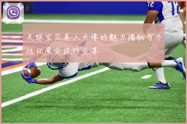 足球宝贝真人头像的魅力揭秘与个性化展示技巧分享