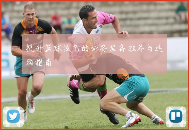 提升篮球技艺的必备装备推荐与选购指南