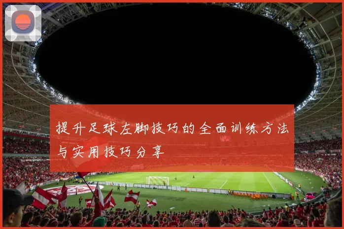 提升足球左脚技巧的全面训练方法与实用技巧分享