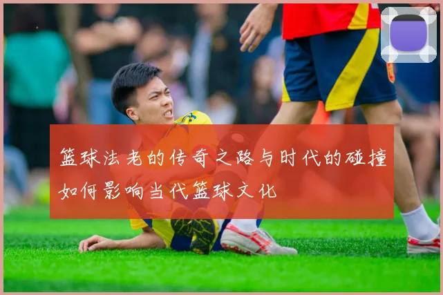 篮球法老的传奇之路与时代的碰撞如何影响当代篮球文化