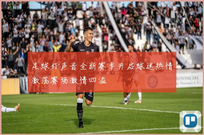 足球好声音全新赛季开启球迷热情激荡赛场激情四溢